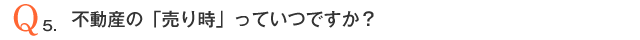 Q5．不動産の「売り時」っていつですか？