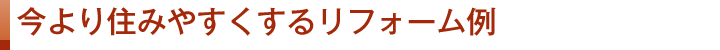 今より住みやすくするリフォーム例