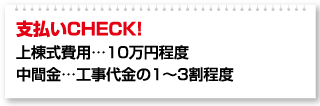 支払いCHECK！ 上棟式費用…10万円程度 中間金…工事代金の1～3割程度