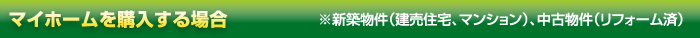 マイホームを購入する場合　※新築物件（建売住宅、マンション）、中古物件（リフォーム済）