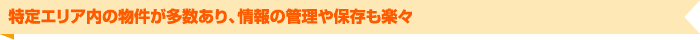 特定エリア内の物件が多数あり、情報の管理や保存も楽々
