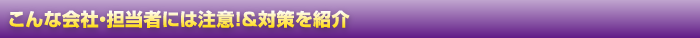 こんな会社・担当者には注意！＆対策を紹介