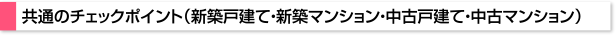 共通のチェックポイント（新築戸建て・新築マンション・中古戸建て・中古マンション）