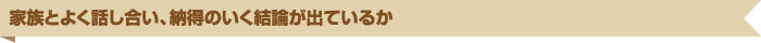 家族とよく話し合い、納得のいく結論が出ているか