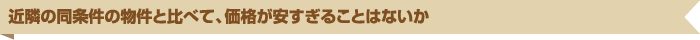 近隣の同条件の物件と比べて、価格が安すぎることはないか