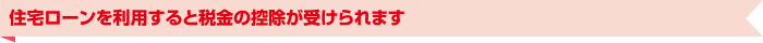 住宅ローンを利用すると税金の控除が受けられます