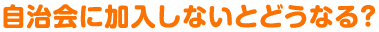 自治会に加入しないとどうなる？