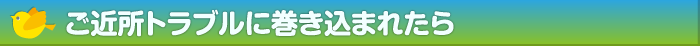 ご近所トラブルに巻き込まれたら