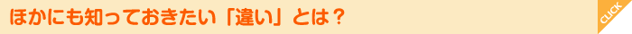 ほかにも知っておきたい「違い」とは？