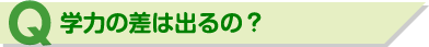 Q 学力の差は出るの？