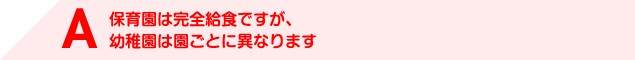 A 保育園は完全給食ですが、幼稚園は園ごとに異なります
