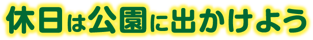 休日は公園に出かけよう