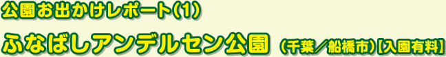 公園お出かけレポート（１） ふなばしアンデルセン公園 （千葉／船橋市）【入園有料】