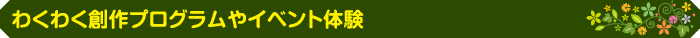 わくわく創作プログラムやイベント体験