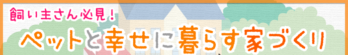飼い主さん必見！ペットと幸せに暮らす家づくり