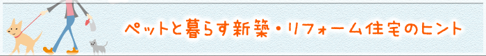 ペットと暮らす新築・リフォーム住宅のヒント