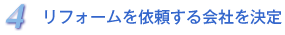 4．リフォームを依頼する会社を決定