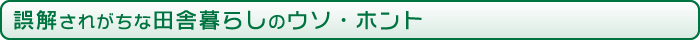 誤解されがちな田舎暮らしのウソ・ホント