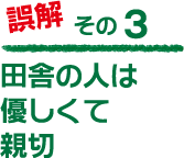 誤解その３「田舎の人は優しくて親切」