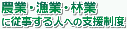 農業・漁業・林業に従事する人への支援制度