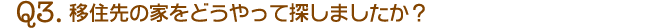 Q3.移住先の家をどうやって探しましたか？