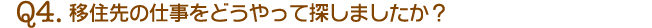 Q4.移住先の仕事をどうやって探しましたか？