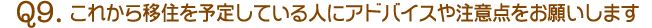 Q9.これから移住を予定している人にアドバイスや注意点をお願いします