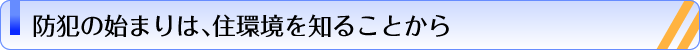 防犯の始まりは、住環境を知ることから