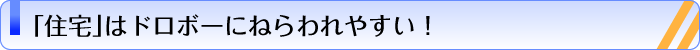 「住宅」はドロボーにねらわれやすい！