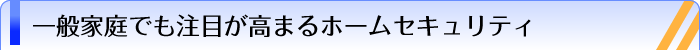一般家庭でも注目が高まるホームセキュリティ