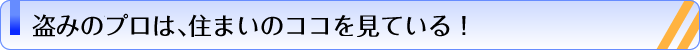 盗みのプロは、住まいのココを見ている！