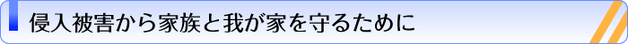 侵入被害から家族と我が家を守るために