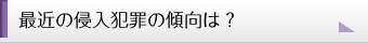 最近の侵入犯罪の傾向は？