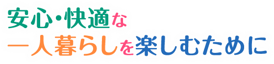 安心・快適な一人暮らしを楽しむために