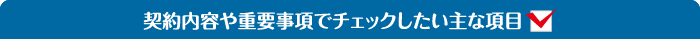 契約内容や重要事項でチェックしたい主な項目