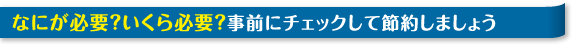 なにが必要？いくら必要？事前にチェックして節約しましょう