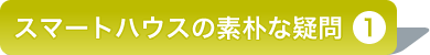 スマートハウスの素朴な疑問【1】