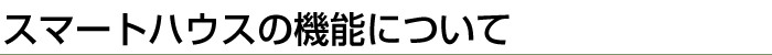 スマートハウスの機能について