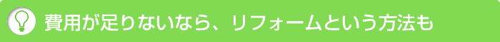 費用が足りないなら、リフォームという方法も