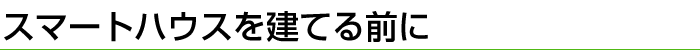 スマートハウスを建てる前に