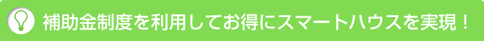 補助金制度を利用してお得にスマートハウスを実現！