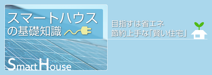 スマートハウスの基礎知識、目指すは省エネ節約上手な「賢い住宅」