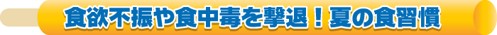 食欲不振や食中毒を撃退！夏の食習慣