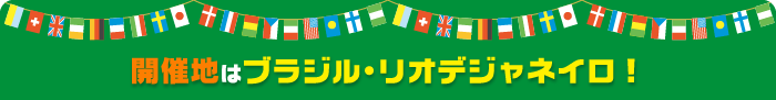 開催地はブラジル・リオデジャネイロ！