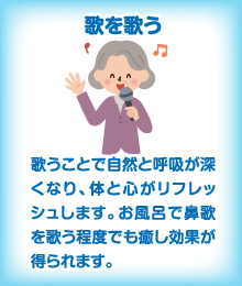 歌を歌う　歌うことで自然と呼吸が深くなり、体と心がリフレッシュします。お風呂で鼻歌を歌う程度でも癒し効果が得られます。