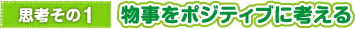 思考その1　物事をポジティブに考える