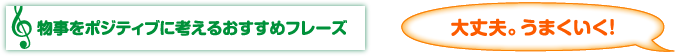 物事をポジティブに考えるおすすめフレーズ　大丈夫。うまくいく！