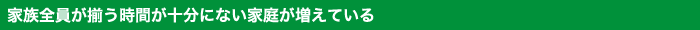 家族全員が揃う時間が十分にない家庭が増えている