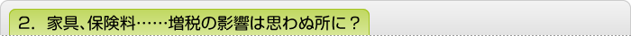 2．家具、保険料……増税の影響は思わぬ所に？