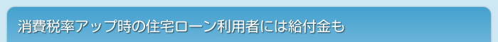 消費税率アップ時の住宅ローン利用者には給付金も